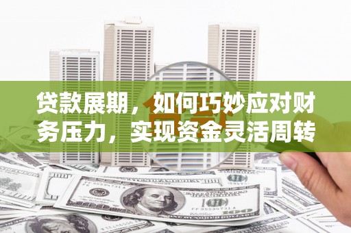 略阳贷款展期，如何巧妙应对财务压力，实现资金灵活周转