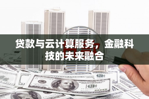 略阳贷款与云计算服务，金融科技的未来融合