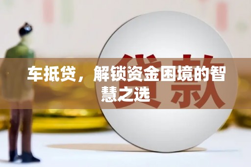 略阳车抵贷，解锁资金困境的智慧之选
