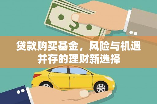 略阳贷款购买基金，风险与机遇并存的理财新选择