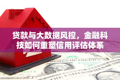 略阳贷款与大数据风控，金融科技如何重塑信用评估体系