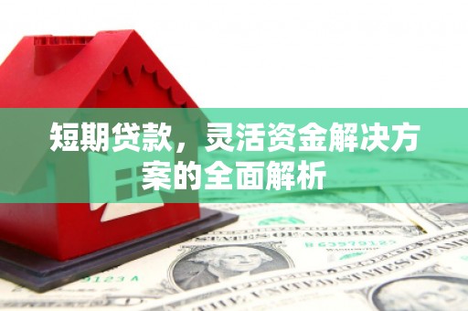 略阳短期贷款，灵活资金解决方案的全面解析