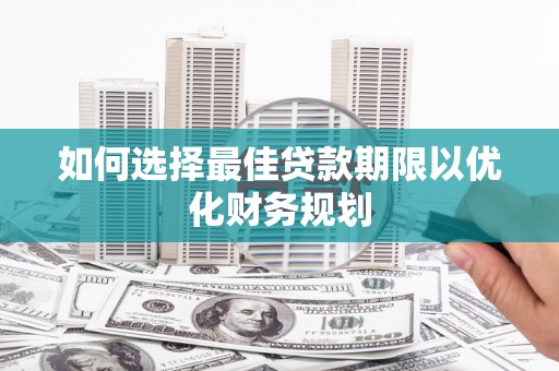 略阳如何选择最佳贷款期限以优化财务规划