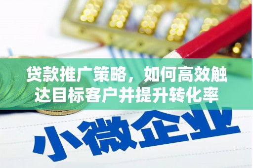 略阳贷款推广策略，如何高效触达目标客户并提升转化率