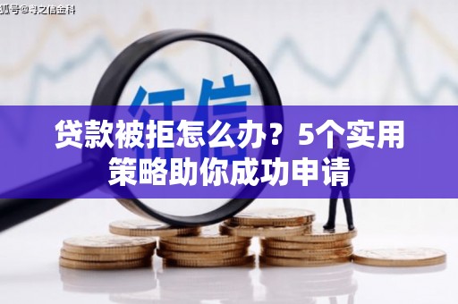 略阳贷款被拒怎么办？5个实用策略助你成功申请