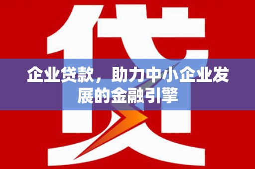 略阳企业贷款，助力中小企业发展的金融引擎