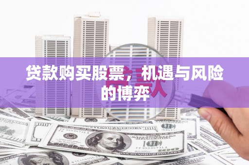 略阳贷款购买股票，机遇与风险的博弈