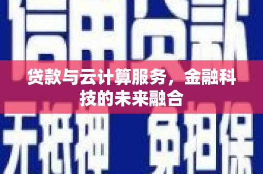 略阳贷款与云计算服务，金融科技的未来融合