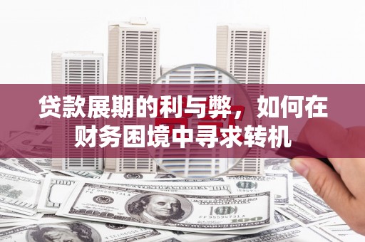 略阳贷款展期的利与弊，如何在财务困境中寻求转机