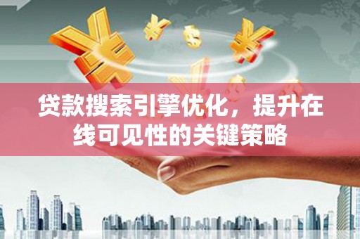 略阳贷款搜索引擎优化，提升在线可见性的关键策略