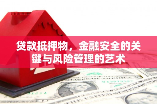略阳贷款抵押物，金融安全的关键与风险管理的艺术
