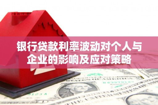 略阳银行贷款利率波动对个人与企业的影响及应对策略
