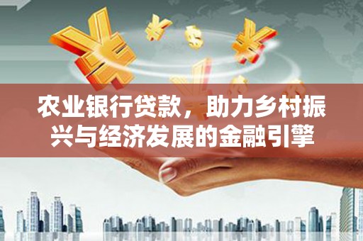 略阳农业银行贷款，助力乡村振兴与经济发展的金融引擎