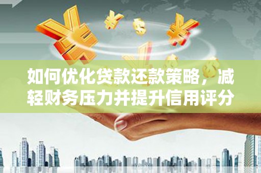 略阳如何优化贷款还款策略，减轻财务压力并提升信用评分
