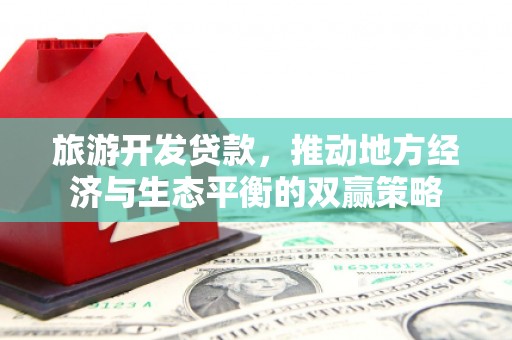 略阳旅游开发贷款，推动地方经济与生态平衡的双赢策略