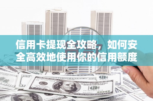 略阳信用卡提现全攻略，如何安全高效地使用你的信用额度