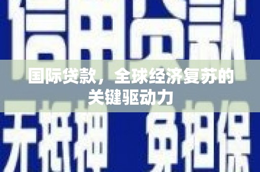 略阳国际贷款，全球经济复苏的关键驱动力