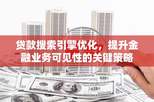 略阳贷款搜索引擎优化，提升金融业务可见性的关键策略