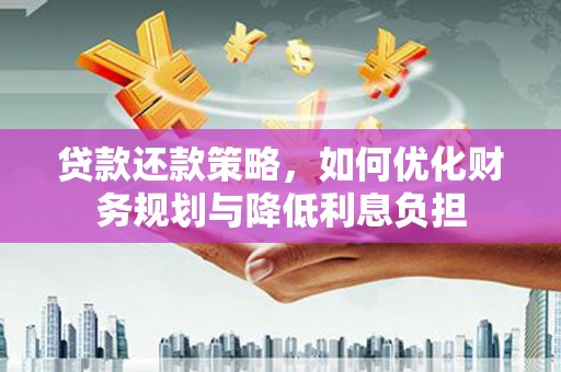 略阳贷款还款策略，如何优化财务规划与降低利息负担