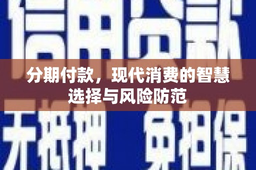略阳分期付款，现代消费的智慧选择与风险防范
