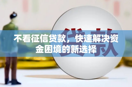略阳不看征信贷款，快速解决资金困境的新选择