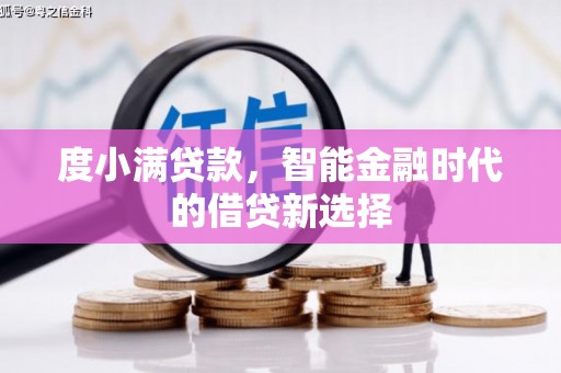略阳度小满贷款，智能金融时代的借贷新选择