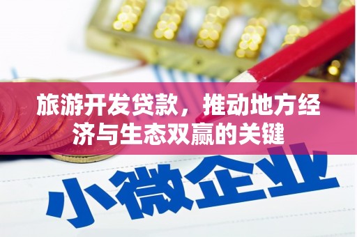 略阳旅游开发贷款，推动地方经济与生态双赢的关键