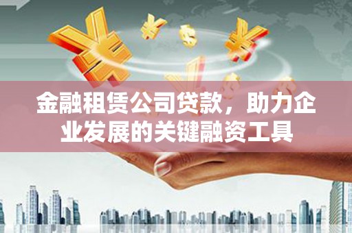 略阳金融租赁公司贷款，助力企业发展的关键融资工具