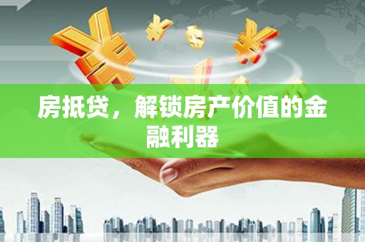 略阳房抵贷，解锁房产价值的金融利器