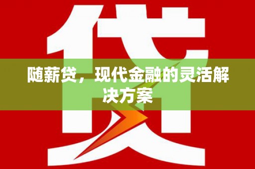 略阳随薪贷，现代金融的灵活解决方案