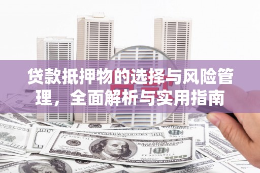 略阳贷款抵押物的选择与风险管理，全面解析与实用指南