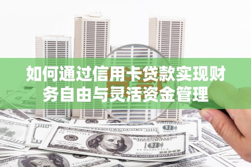 略阳如何通过信用卡贷款实现财务自由与灵活资金管理