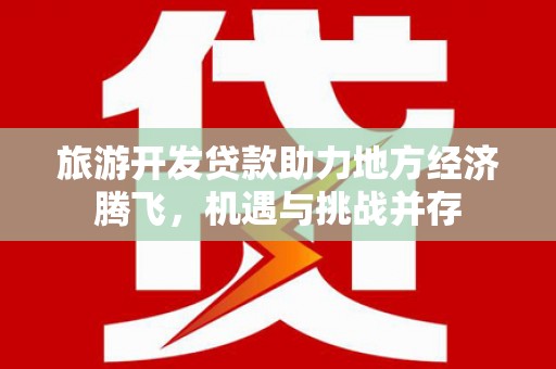 略阳旅游开发贷款助力地方经济腾飞，机遇与挑战并存