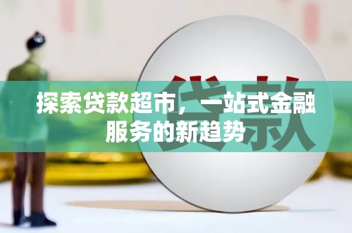 略阳探索贷款超市，一站式金融服务的新趋势