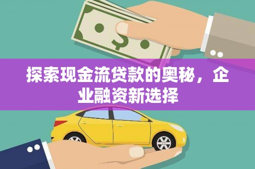 略阳探索现金流贷款的奥秘，企业融资新选择