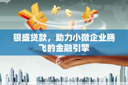 略阳银盛贷款，助力小微企业腾飞的金融引擎