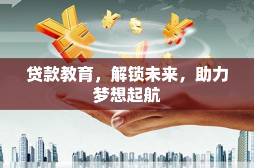 略阳贷款教育，解锁未来，助力梦想起航