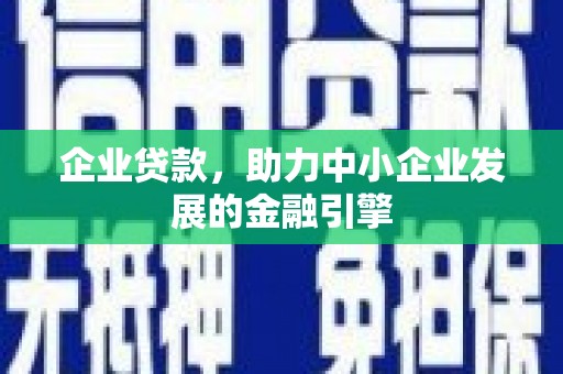 略阳企业贷款，助力中小企业发展的金融引擎