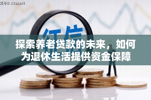 略阳探索养老贷款的未来，如何为退休生活提供资金保障
