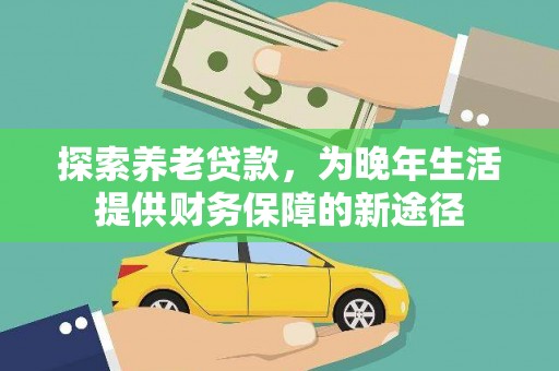 略阳探索养老贷款，为晚年生活提供财务保障的新途径