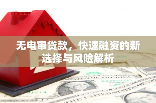 略阳无电审贷款，快速融资的新选择与风险解析