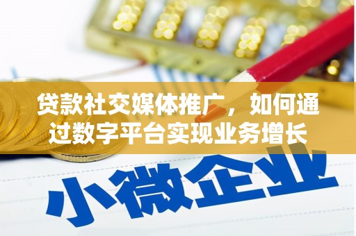 略阳贷款社交媒体推广，如何通过数字平台实现业务增长