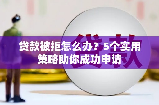 略阳贷款被拒怎么办？5个实用策略助你成功申请