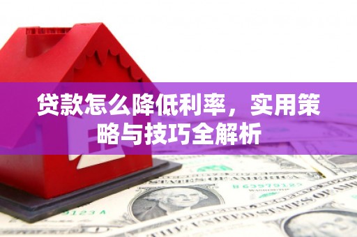 略阳贷款怎么降低利率，实用策略与技巧全解析