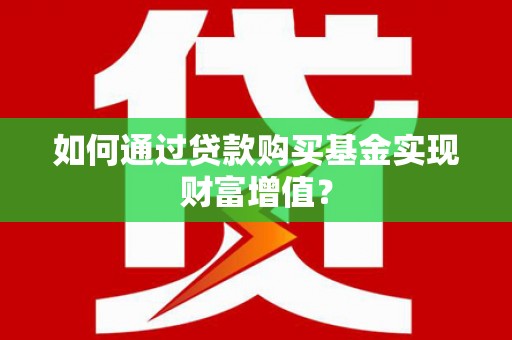 略阳如何通过贷款购买基金实现财富增值？