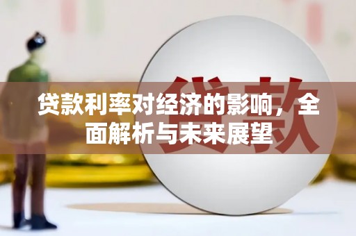 略阳贷款利率对经济的影响，全面解析与未来展望