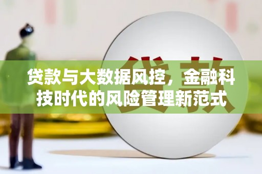 略阳贷款与大数据风控，金融科技时代的风险管理新范式