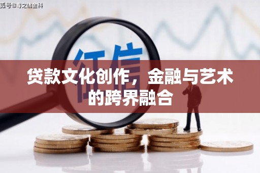 略阳贷款文化创作，金融与艺术的跨界融合