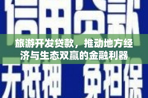 略阳旅游开发贷款，推动地方经济与生态双赢的金融利器