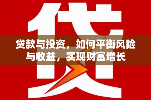略阳贷款与投资，如何平衡风险与收益，实现财富增长